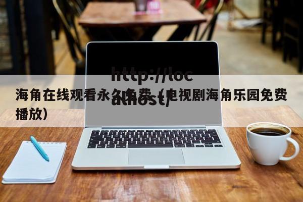 海角在线观看永久免费(电视剧海角乐园免费播放)